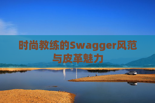 时尚教练的Swagger风范与皮革魅力