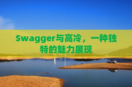 Swagger与高冷,一种独特的魅力展现