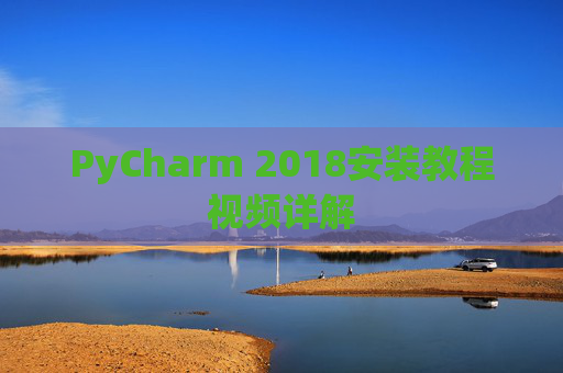 PyCharm 2018安装教程视频详解