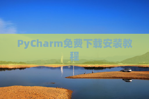PyCharm免费下载安装教程