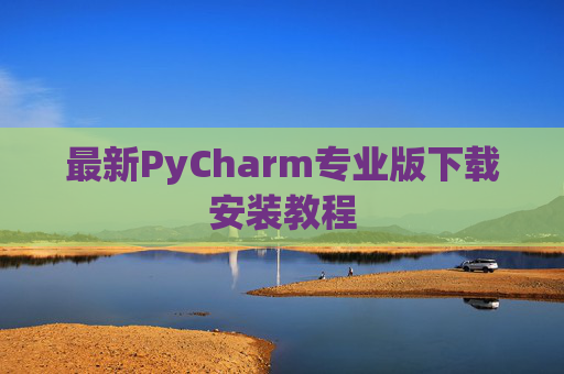 最新PyCharm专业版下载安装教程